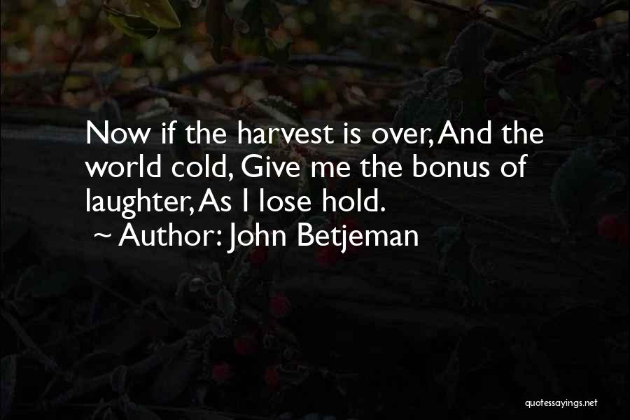 John Betjeman Quotes: Now If The Harvest Is Over, And The World Cold, Give Me The Bonus Of Laughter, As I Lose Hold.