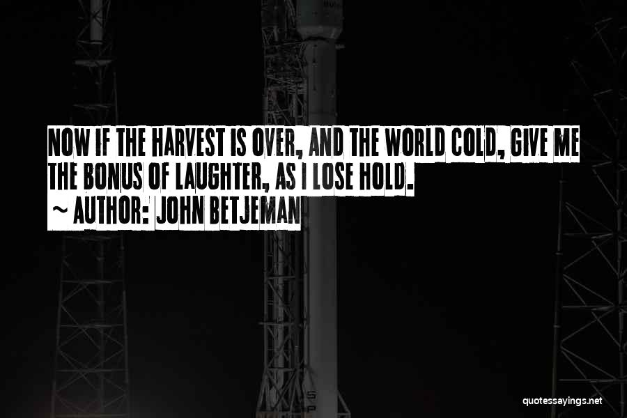 John Betjeman Quotes: Now If The Harvest Is Over, And The World Cold, Give Me The Bonus Of Laughter, As I Lose Hold.