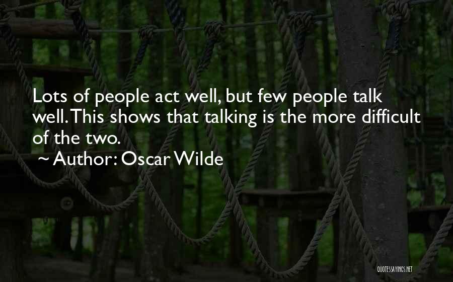 Oscar Wilde Quotes: Lots Of People Act Well, But Few People Talk Well. This Shows That Talking Is The More Difficult Of The