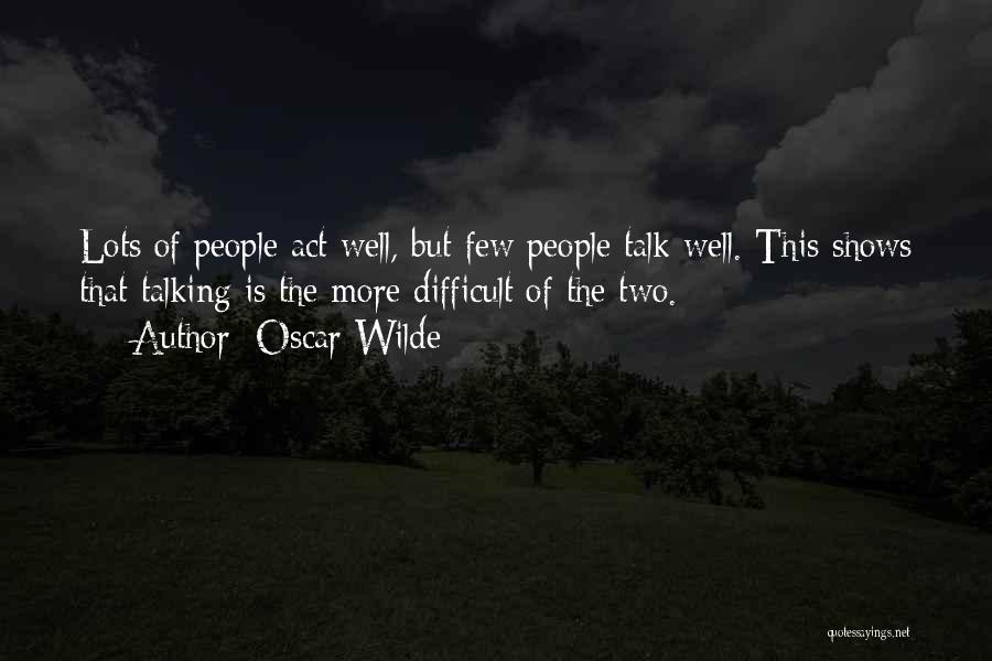 Oscar Wilde Quotes: Lots Of People Act Well, But Few People Talk Well. This Shows That Talking Is The More Difficult Of The