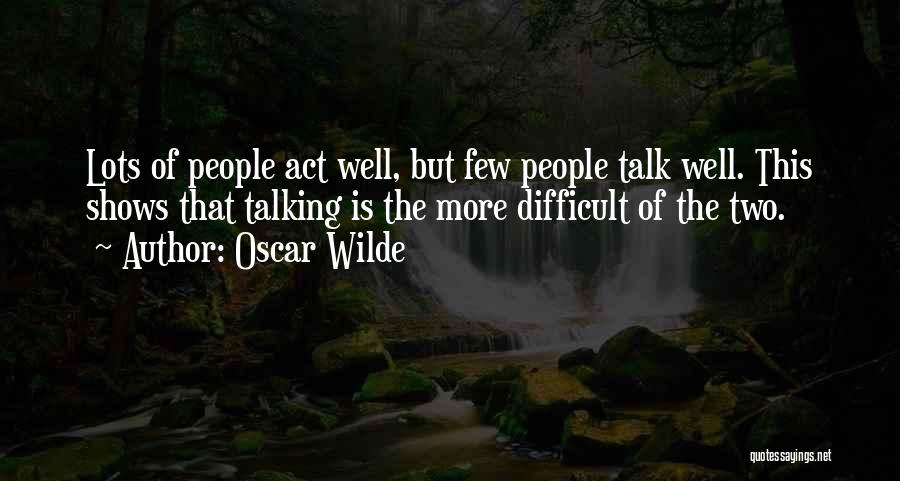 Oscar Wilde Quotes: Lots Of People Act Well, But Few People Talk Well. This Shows That Talking Is The More Difficult Of The