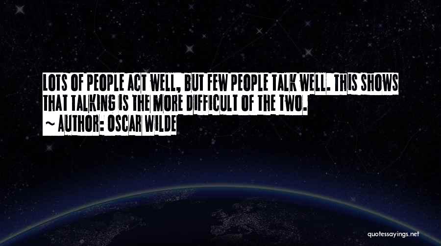 Oscar Wilde Quotes: Lots Of People Act Well, But Few People Talk Well. This Shows That Talking Is The More Difficult Of The