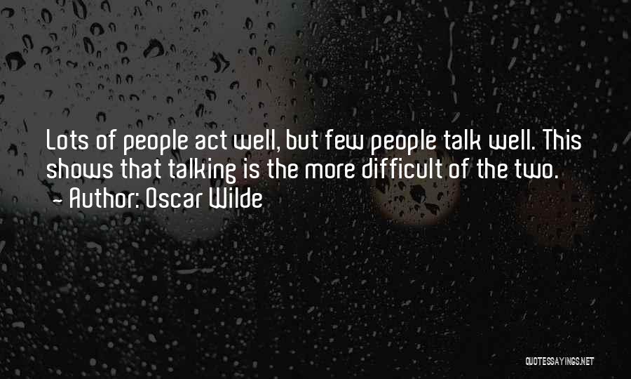 Oscar Wilde Quotes: Lots Of People Act Well, But Few People Talk Well. This Shows That Talking Is The More Difficult Of The