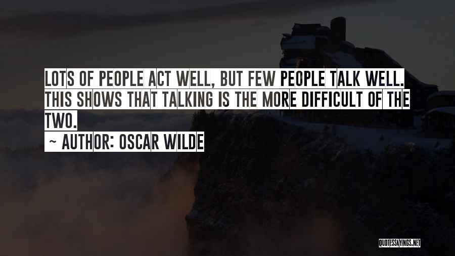 Oscar Wilde Quotes: Lots Of People Act Well, But Few People Talk Well. This Shows That Talking Is The More Difficult Of The