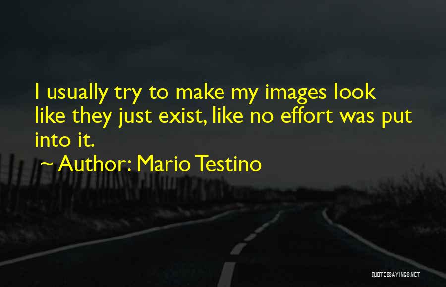 Mario Testino Quotes: I Usually Try To Make My Images Look Like They Just Exist, Like No Effort Was Put Into It.