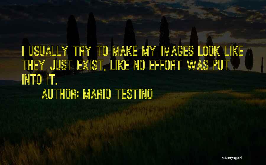 Mario Testino Quotes: I Usually Try To Make My Images Look Like They Just Exist, Like No Effort Was Put Into It.