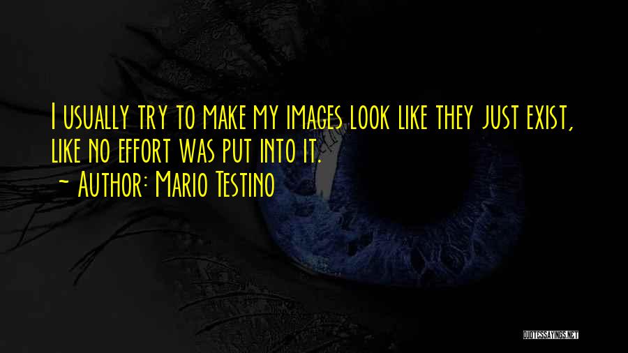 Mario Testino Quotes: I Usually Try To Make My Images Look Like They Just Exist, Like No Effort Was Put Into It.