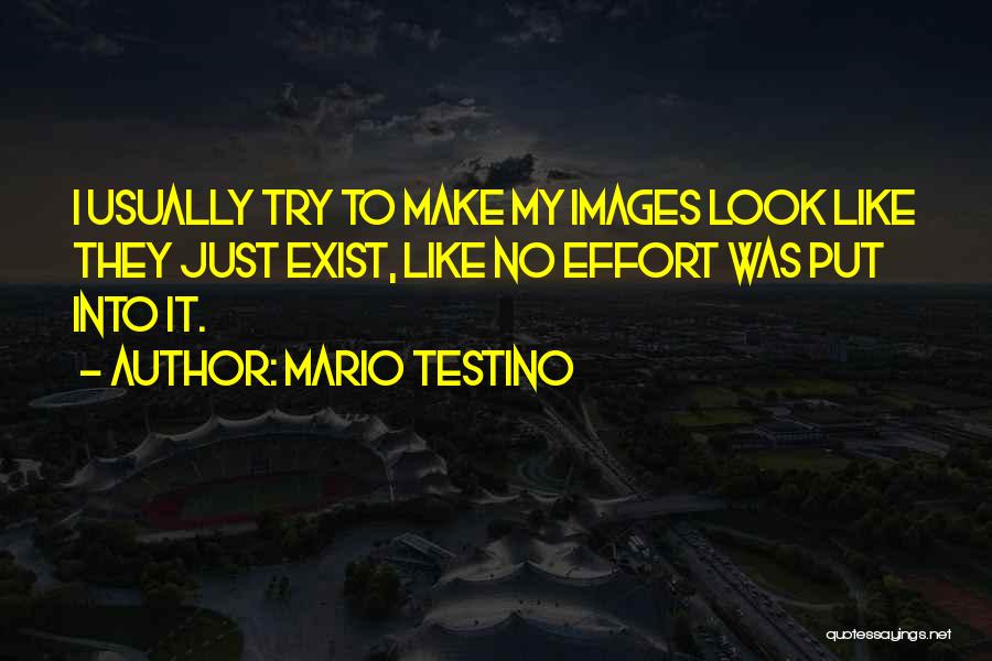 Mario Testino Quotes: I Usually Try To Make My Images Look Like They Just Exist, Like No Effort Was Put Into It.