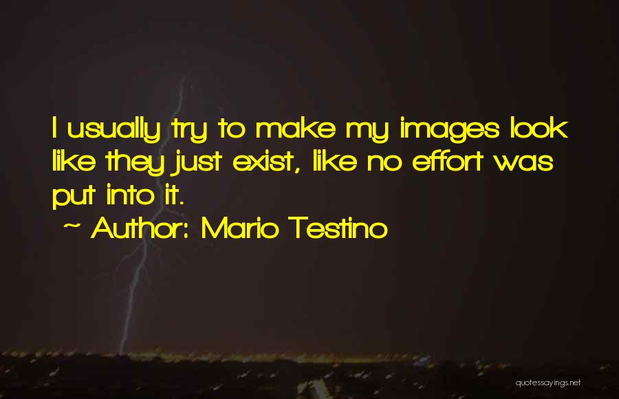 Mario Testino Quotes: I Usually Try To Make My Images Look Like They Just Exist, Like No Effort Was Put Into It.