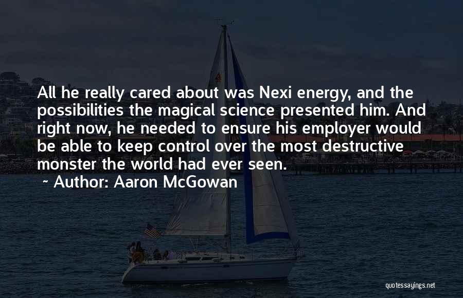 Aaron McGowan Quotes: All He Really Cared About Was Nexi Energy, And The Possibilities The Magical Science Presented Him. And Right Now, He