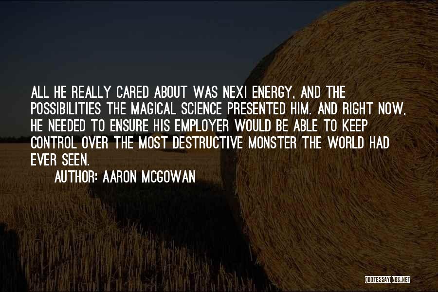 Aaron McGowan Quotes: All He Really Cared About Was Nexi Energy, And The Possibilities The Magical Science Presented Him. And Right Now, He