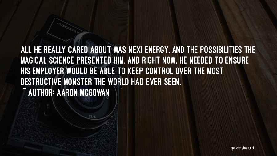 Aaron McGowan Quotes: All He Really Cared About Was Nexi Energy, And The Possibilities The Magical Science Presented Him. And Right Now, He