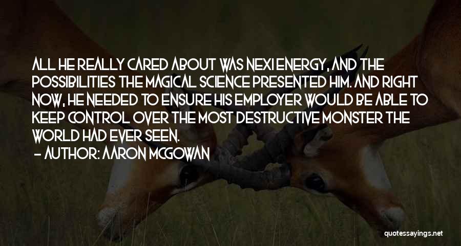 Aaron McGowan Quotes: All He Really Cared About Was Nexi Energy, And The Possibilities The Magical Science Presented Him. And Right Now, He