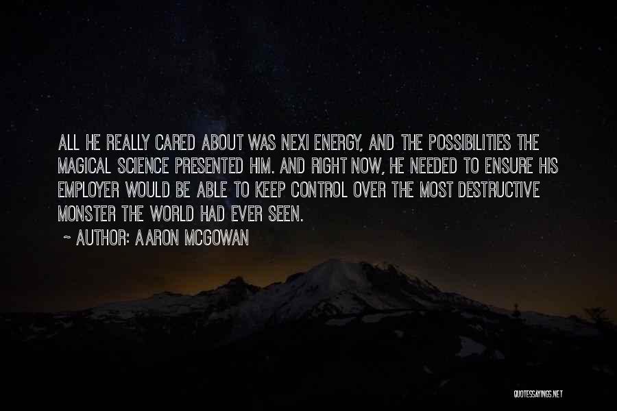 Aaron McGowan Quotes: All He Really Cared About Was Nexi Energy, And The Possibilities The Magical Science Presented Him. And Right Now, He
