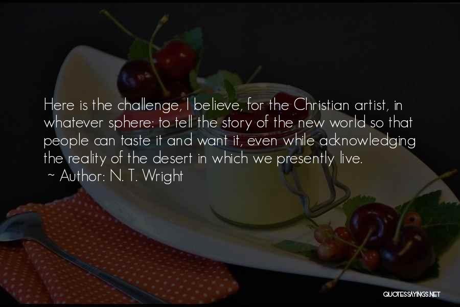 N. T. Wright Quotes: Here Is The Challenge, I Believe, For The Christian Artist, In Whatever Sphere: To Tell The Story Of The New