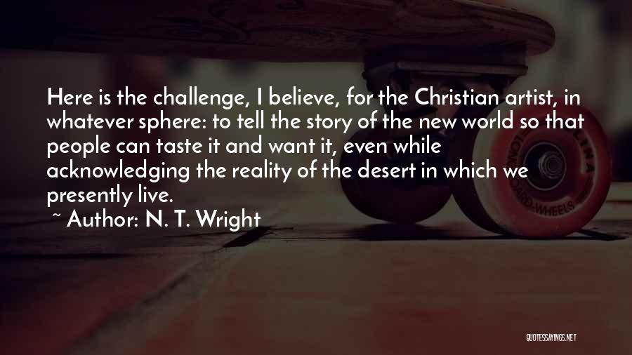 N. T. Wright Quotes: Here Is The Challenge, I Believe, For The Christian Artist, In Whatever Sphere: To Tell The Story Of The New
