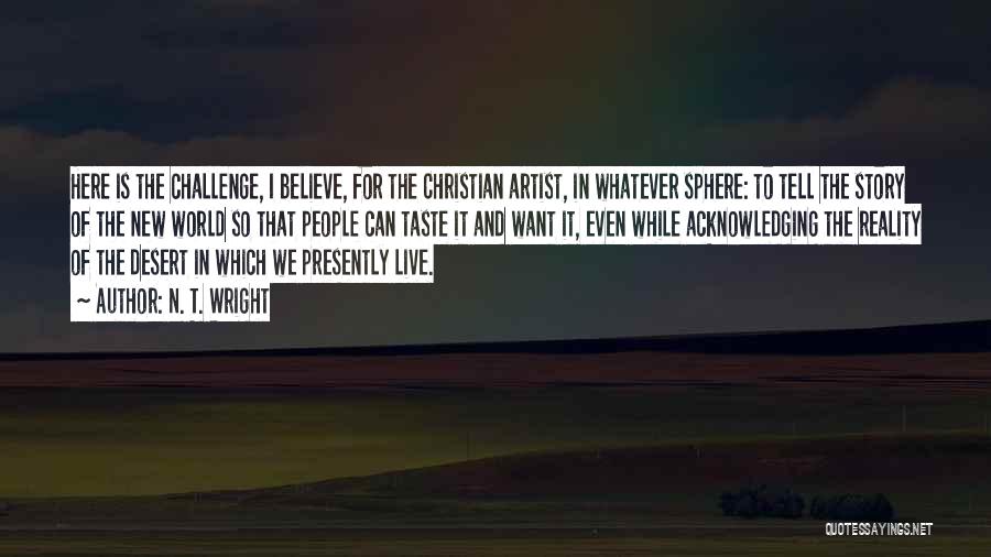 N. T. Wright Quotes: Here Is The Challenge, I Believe, For The Christian Artist, In Whatever Sphere: To Tell The Story Of The New