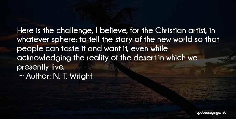 N. T. Wright Quotes: Here Is The Challenge, I Believe, For The Christian Artist, In Whatever Sphere: To Tell The Story Of The New