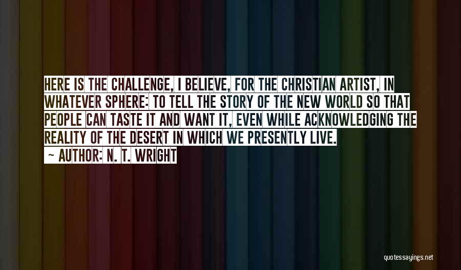 N. T. Wright Quotes: Here Is The Challenge, I Believe, For The Christian Artist, In Whatever Sphere: To Tell The Story Of The New
