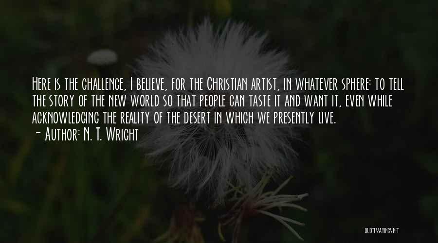 N. T. Wright Quotes: Here Is The Challenge, I Believe, For The Christian Artist, In Whatever Sphere: To Tell The Story Of The New