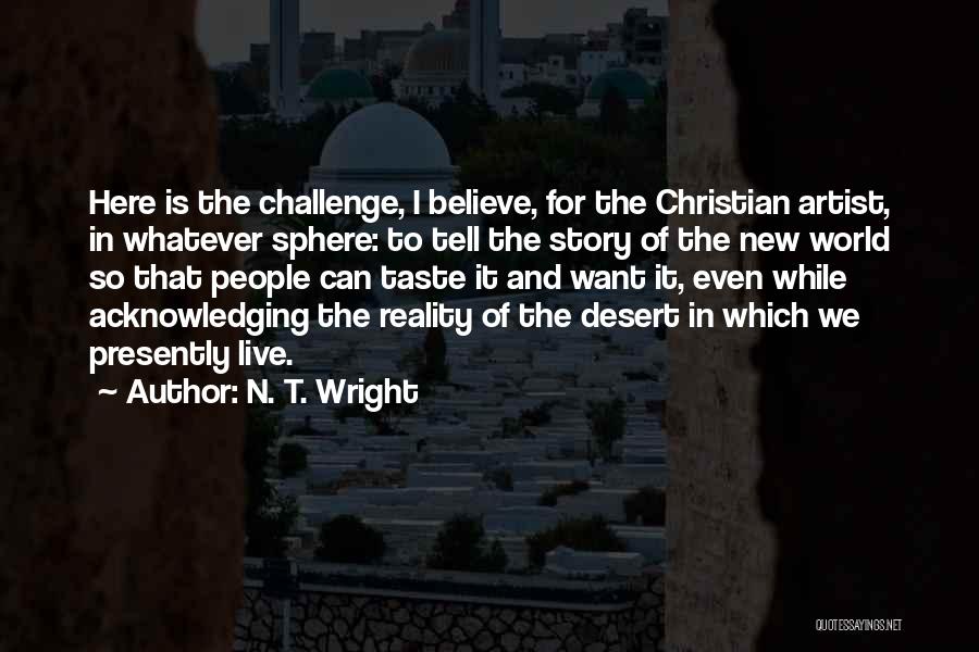 N. T. Wright Quotes: Here Is The Challenge, I Believe, For The Christian Artist, In Whatever Sphere: To Tell The Story Of The New