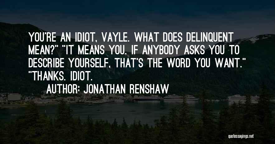 Jonathan Renshaw Quotes: You're An Idiot, Vayle. What Does Delinquent Mean? It Means You. If Anybody Asks You To Describe Yourself, That's The