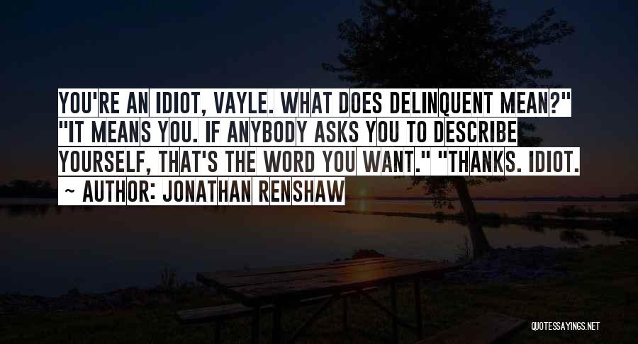 Jonathan Renshaw Quotes: You're An Idiot, Vayle. What Does Delinquent Mean? It Means You. If Anybody Asks You To Describe Yourself, That's The