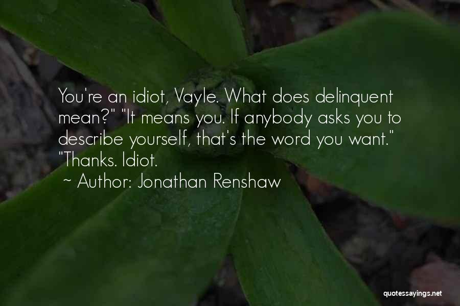 Jonathan Renshaw Quotes: You're An Idiot, Vayle. What Does Delinquent Mean? It Means You. If Anybody Asks You To Describe Yourself, That's The