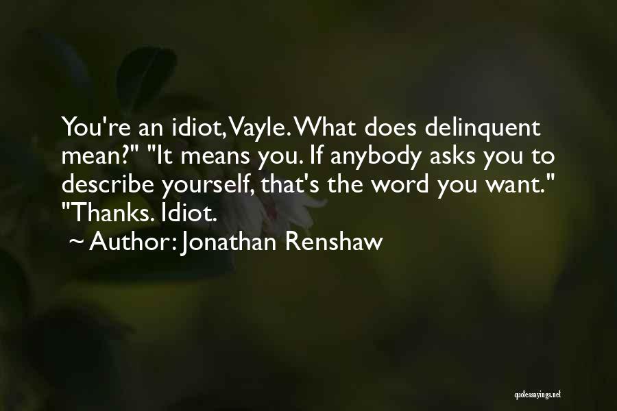 Jonathan Renshaw Quotes: You're An Idiot, Vayle. What Does Delinquent Mean? It Means You. If Anybody Asks You To Describe Yourself, That's The