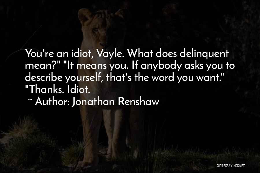 Jonathan Renshaw Quotes: You're An Idiot, Vayle. What Does Delinquent Mean? It Means You. If Anybody Asks You To Describe Yourself, That's The