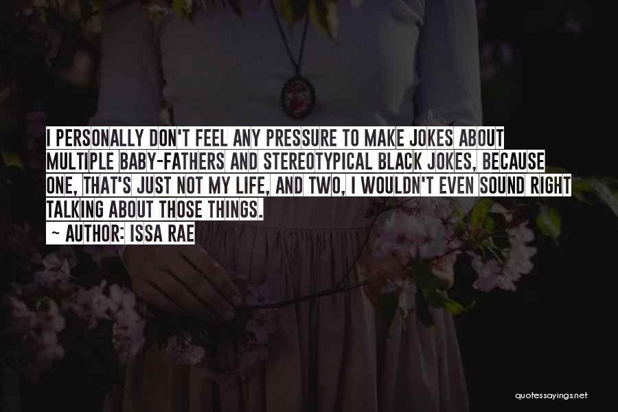 Issa Rae Quotes: I Personally Don't Feel Any Pressure To Make Jokes About Multiple Baby-fathers And Stereotypical Black Jokes, Because One, That's Just