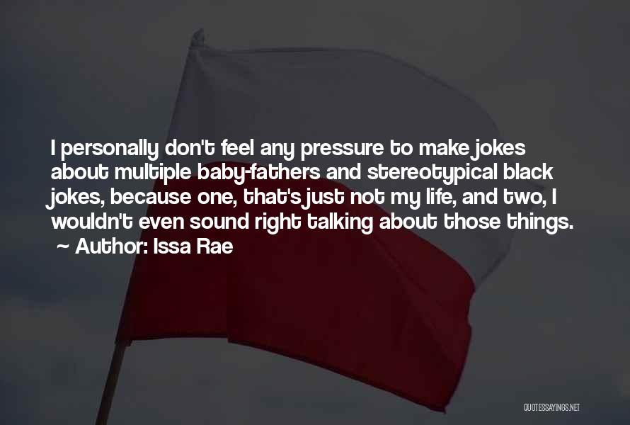 Issa Rae Quotes: I Personally Don't Feel Any Pressure To Make Jokes About Multiple Baby-fathers And Stereotypical Black Jokes, Because One, That's Just