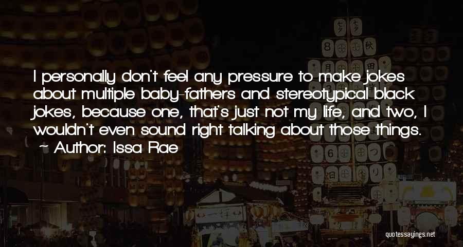 Issa Rae Quotes: I Personally Don't Feel Any Pressure To Make Jokes About Multiple Baby-fathers And Stereotypical Black Jokes, Because One, That's Just