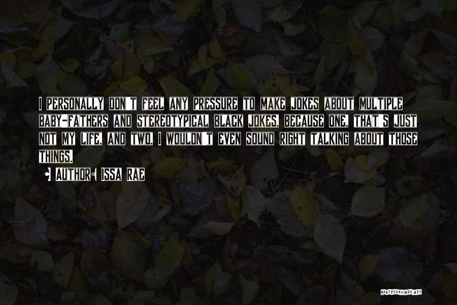 Issa Rae Quotes: I Personally Don't Feel Any Pressure To Make Jokes About Multiple Baby-fathers And Stereotypical Black Jokes, Because One, That's Just