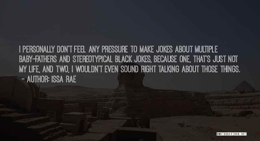 Issa Rae Quotes: I Personally Don't Feel Any Pressure To Make Jokes About Multiple Baby-fathers And Stereotypical Black Jokes, Because One, That's Just