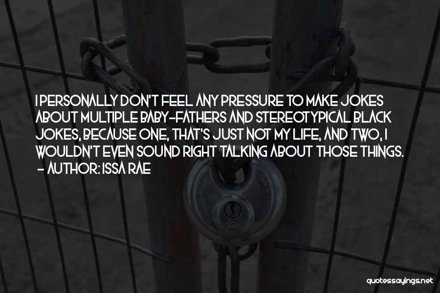 Issa Rae Quotes: I Personally Don't Feel Any Pressure To Make Jokes About Multiple Baby-fathers And Stereotypical Black Jokes, Because One, That's Just