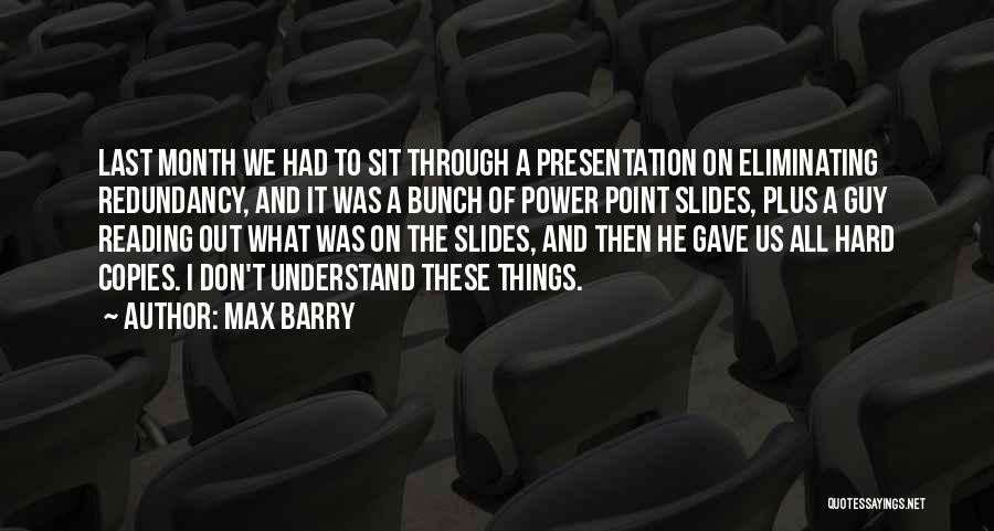 Max Barry Quotes: Last Month We Had To Sit Through A Presentation On Eliminating Redundancy, And It Was A Bunch Of Power Point