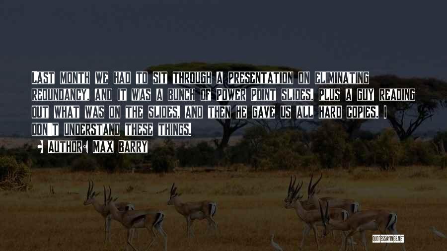 Max Barry Quotes: Last Month We Had To Sit Through A Presentation On Eliminating Redundancy, And It Was A Bunch Of Power Point