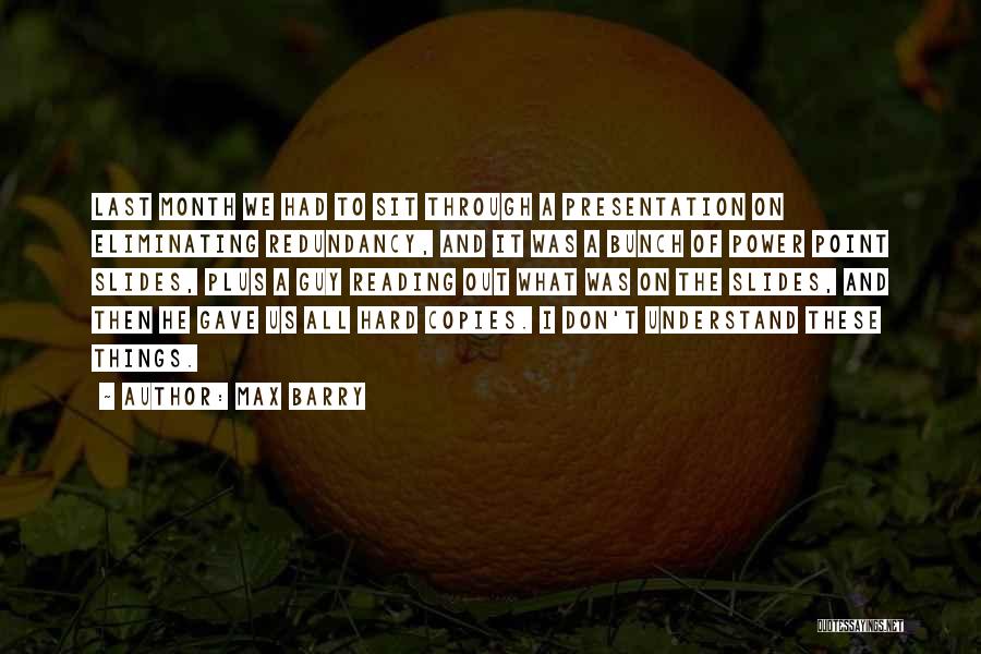 Max Barry Quotes: Last Month We Had To Sit Through A Presentation On Eliminating Redundancy, And It Was A Bunch Of Power Point