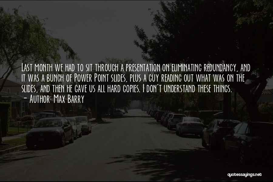 Max Barry Quotes: Last Month We Had To Sit Through A Presentation On Eliminating Redundancy, And It Was A Bunch Of Power Point