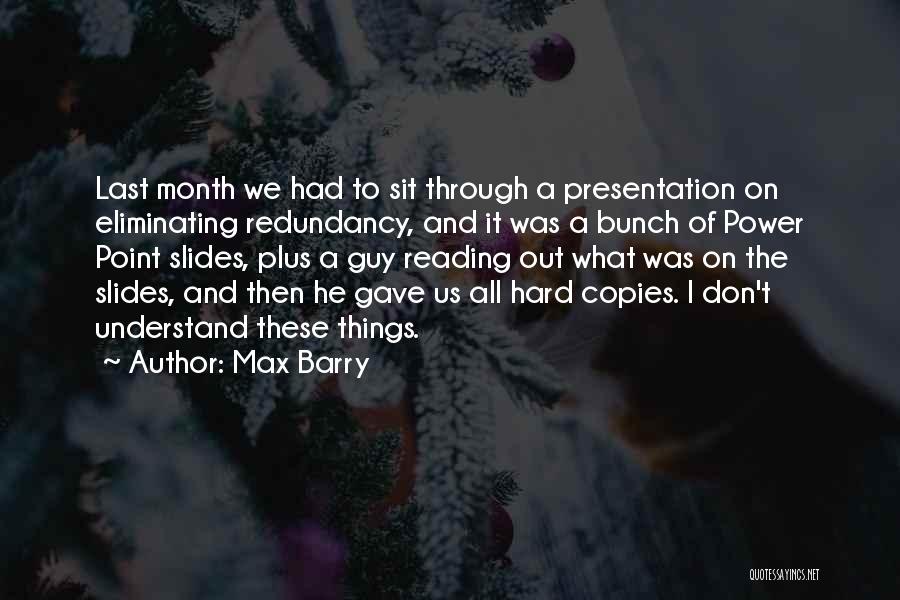 Max Barry Quotes: Last Month We Had To Sit Through A Presentation On Eliminating Redundancy, And It Was A Bunch Of Power Point