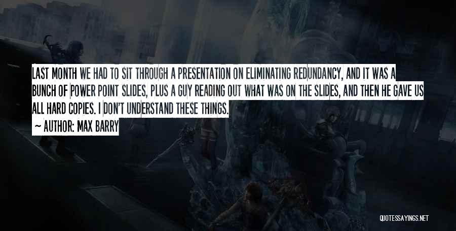 Max Barry Quotes: Last Month We Had To Sit Through A Presentation On Eliminating Redundancy, And It Was A Bunch Of Power Point