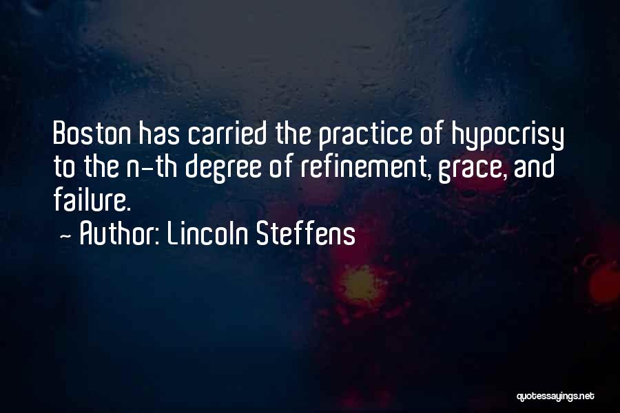 Lincoln Steffens Quotes: Boston Has Carried The Practice Of Hypocrisy To The N-th Degree Of Refinement, Grace, And Failure.