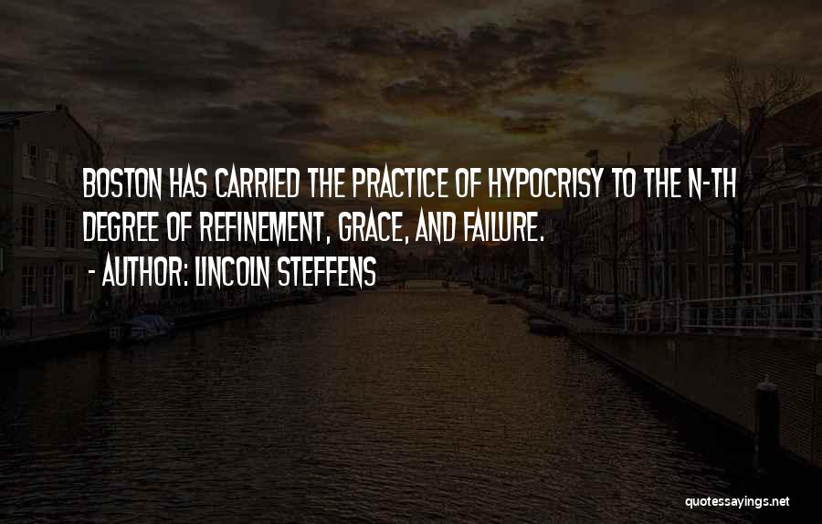 Lincoln Steffens Quotes: Boston Has Carried The Practice Of Hypocrisy To The N-th Degree Of Refinement, Grace, And Failure.