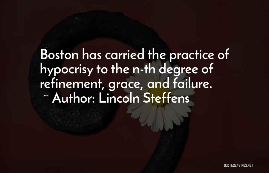 Lincoln Steffens Quotes: Boston Has Carried The Practice Of Hypocrisy To The N-th Degree Of Refinement, Grace, And Failure.