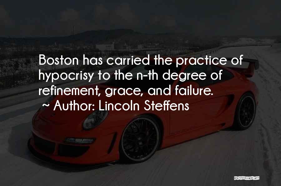 Lincoln Steffens Quotes: Boston Has Carried The Practice Of Hypocrisy To The N-th Degree Of Refinement, Grace, And Failure.