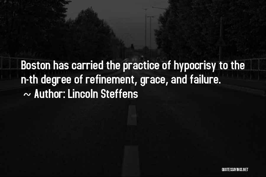 Lincoln Steffens Quotes: Boston Has Carried The Practice Of Hypocrisy To The N-th Degree Of Refinement, Grace, And Failure.