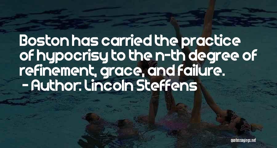 Lincoln Steffens Quotes: Boston Has Carried The Practice Of Hypocrisy To The N-th Degree Of Refinement, Grace, And Failure.