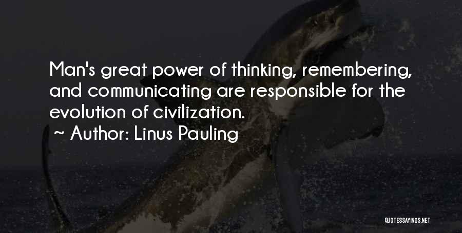 Linus Pauling Quotes: Man's Great Power Of Thinking, Remembering, And Communicating Are Responsible For The Evolution Of Civilization.