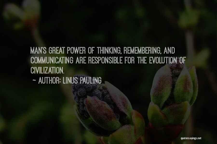 Linus Pauling Quotes: Man's Great Power Of Thinking, Remembering, And Communicating Are Responsible For The Evolution Of Civilization.